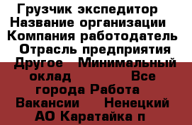 Грузчик экспедитор › Название организации ­ Компания-работодатель › Отрасль предприятия ­ Другое › Минимальный оклад ­ 24 000 - Все города Работа » Вакансии   . Ненецкий АО,Каратайка п.